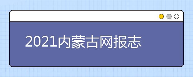 2021內(nèi)蒙古網(wǎng)報志愿密碼是什么，忘了怎么辦？
