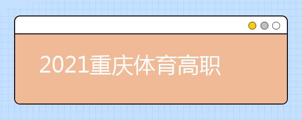 2021重慶體育高職?？婆?次征集（公告8號）
