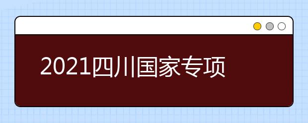 2021四川國家專項計劃、地方專項計劃征集志愿通知