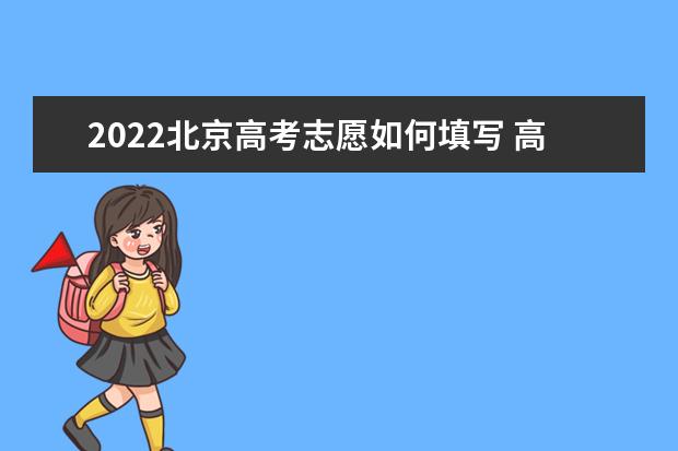 2022北京高考志愿如何填寫(xiě) 高考志愿填報(bào)流程