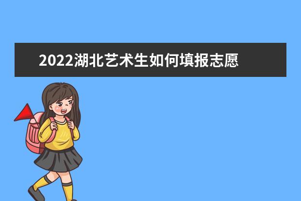 2022湖北藝術生如何填報志愿 高考志愿填報流程