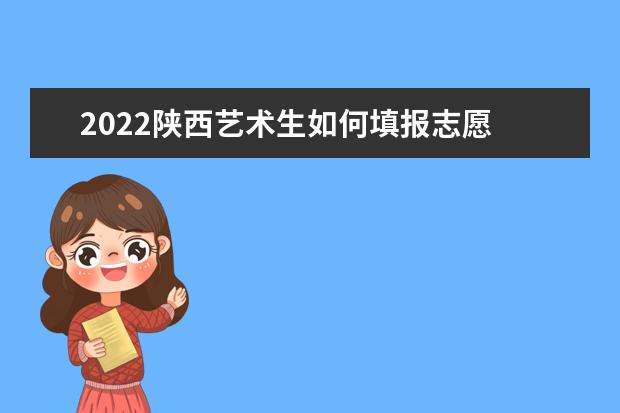 2022陜西藝術生如何填報志愿 高考志愿填報流程