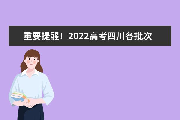 重要提醒！2022高考四川各批次志愿填報截止時間請記牢！